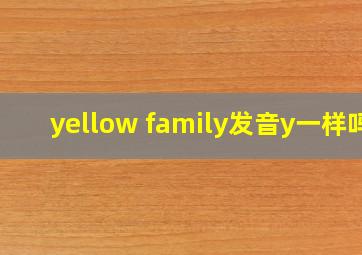 yellow family发音y一样吗